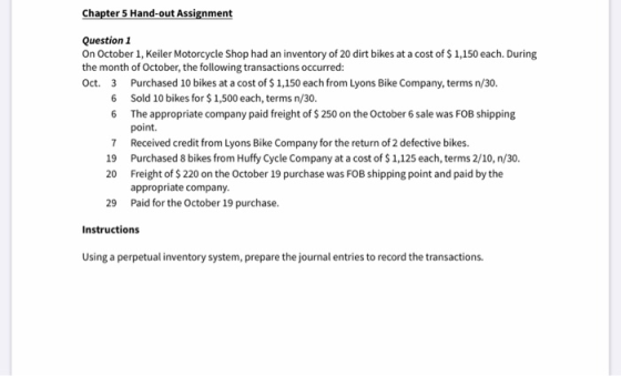 Chapter 5 Hand-out Assignment Question 1 On October 1, Keiler Motorcycle Shop had an inventory of 20 dirt bikes at a cost of