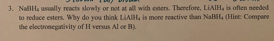 3. NaBH4 usually reacts slowly or not at all with esters. Therefore, LiAlH4 is often needed to reduce esters. Why do you thin
