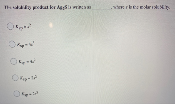 The solubility product for Ag2S is written as where s is the molar solubility, Ksp = 3² Ksp - 443 Ksp - 45² Кsp 2s2 Кsp 253