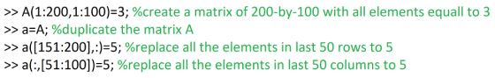 >> A(1:200, 1:100-3; %create a matrix of 200-by-100 with all elements equall to 3 » a-A; %duplicate the matrix A >> a(151:200