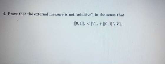 4. Prove that the external measure is not additive, in the sense that [0, 1]le < Vle+ |[0, 1] \Vle.