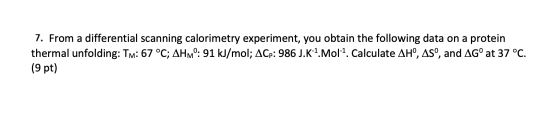7. From a differential scanning calorimetry experiment, you obtain the following data on a protein thermal unfolding: Tm: 67