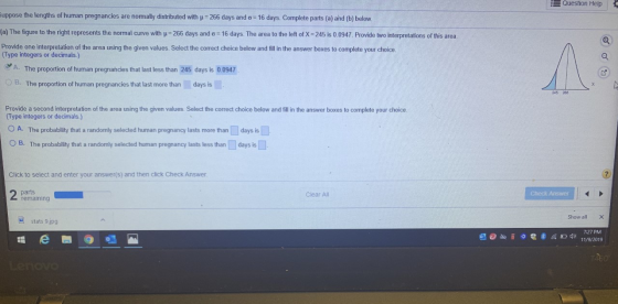 Question Help -uppose the lengths of human pregnancies are normally distributed with u = 266 days and 6 = 16 days. Complete p