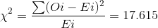 \chi ^{2} = \frac{\sum (Oi-Ei)^{2}}{Ei} = 17.615