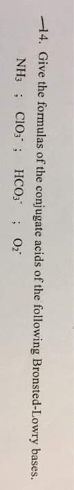 -4. Give the formulas of the conjugate acids of the following Bronsted-Lowry bases. NH3; CIO HCO3 02