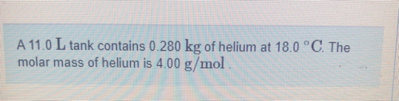 A 11.0 L tank contains 0.280 kg of helium at 18.0°C. The molar mass of helium is 4.00 g/mol