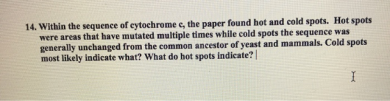14. Within the sequence of cytochrome c, the paper found hot and cold spots. Hot spots were areas that have mutated multiple