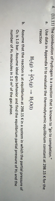 4. (11.11) The combustion of hydrogen is a reaction that is known to go to completion. a. Use data in Appendix H to evaluat