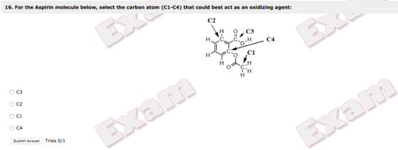 16. For the Aspirin molecule below, select the carbon atom (ci-CA) that could best act as an oxidizing agent: C2 C3 C4 H C1 To ,C1 C3 O C1 Submit Answer Tries 0/1