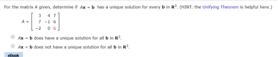 For the matrix A given, determine if Ax = b has a unique solution for every b in R3. (HINT: the Unifying Theorem is helpful h