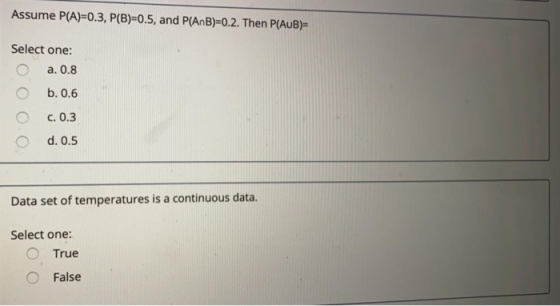 Assume P(A)=0.3, P(B)=0.5, and P(AnB)=0.2. Then P(AUB)= Select one: O a. 0.8 b. 0.6 c.0.3 d. 0.5 Data set of temperatures is