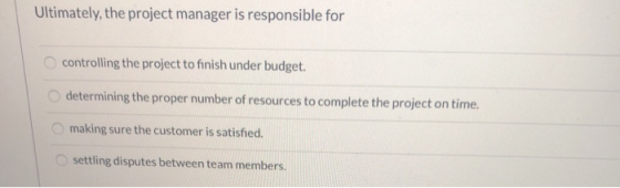 Ultimately, the project manager is responsible for controlling the project to finish under budget. determining the proper num