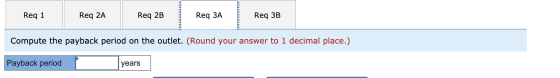 Req 1 Req 2A Req 2B Req 3A Req 3B Compute the payback period on the outlet. (Round your answer to 1 decimal place.) Payback p