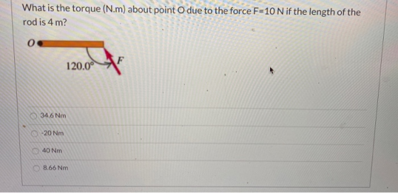 What is the torque (N.m) about point o due to the force F=10 N if the length of the rod is 4 m? 120.00 34,6 Nm -20 Nm 40 Nm 8