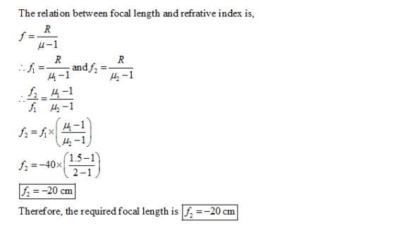 The relation between focal length and refrative index is, μ-1 -andf 4-1 1 -1 f-40x 13-1 f,--20 cm Therefore, the required foc