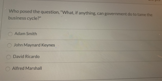 Who posed the question, VWhat, if anything, can government do to tame the business cycle? Adam Smith John Maynard Keynes Da