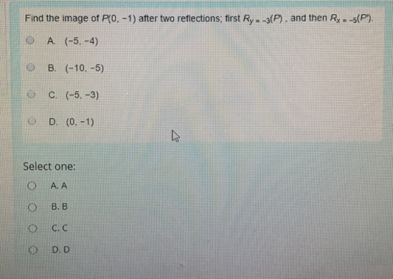 Find the image of P{0, -1) after two reflections, first Ry--3(P), and then Rx = -s(P). © A. (-5. -4) B. (-10. -5) C. (-5, -3)