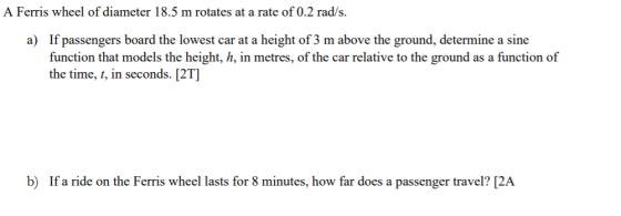 A Ferris wheel of diameter 18.5 m rotates at a rate of 0.2 rad/s. a) If passengers board the lowest car at a height of 3 m ab