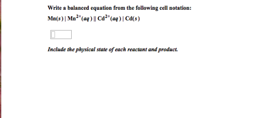 Write a balanced equation from the following cell notation: 2+ (aa) 2+ Cd(s) Cd (aa) Mn(s)IMn Include the physical state of each reactant and product