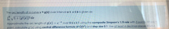 The arc length of a curve y = g(x) over interval as xsb is given as: sa 1+ (g(x))2 da Approximate the arc length of g(x)= e