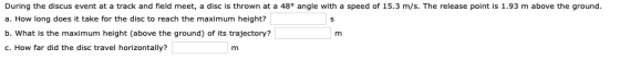 During the discus event at a track and field meet, a disc is thrown at a 48° angle with a speed of 15.3 m/s. The release poin