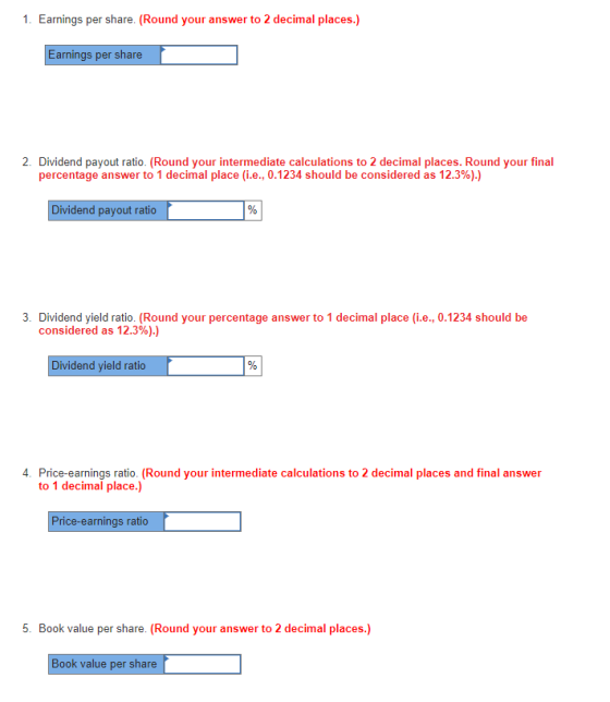 1. Earnings per share. (Round your answer to 2 decimal places.) Earnings per share 2. Dividend payout ratio. (Round your inte