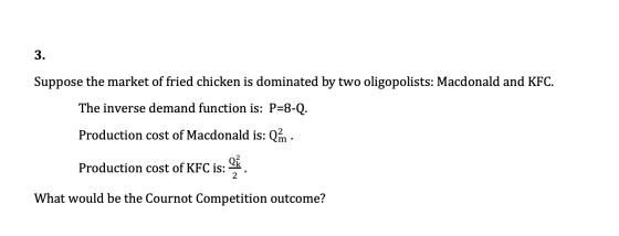 Suppose the market of fried chicken is dominated by two oligopolists: Macdonald and KFC. The inverse demand function is: P=8-