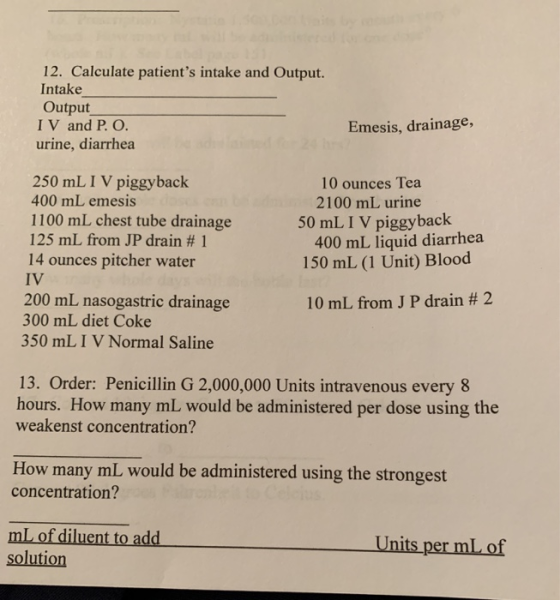 12. Calculate patients intake and Output. Intake Output IV and P. O. urine, diarrhea Emesis, drainage, 250 mL I V piggyback