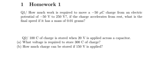 1 Homework 1 Q1/ How much work is required to move a -50 C charge from an electric potential of –50 V to 250 V?, if the charg