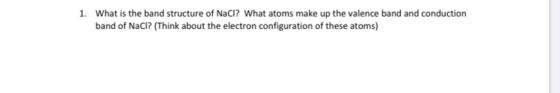 1. What is the band structure of NaCl? What atoms make up the valence band and conduction band of NaCl? (Think about the elec
