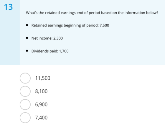 13 Whats the retained earnings end of period based on the information below? Retained earnings beginning of period: 7,500 Ne