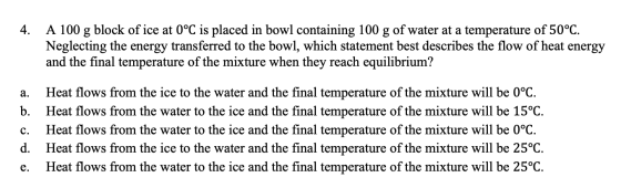 4. A 100 g block of ice at 0°C is placed in bowl containing 100 g of water at a temperature of 50°C. Neglecting the energy tr