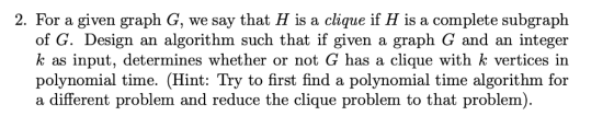 2. For a given graph G, we say that H is a clique if H is a complete subgraph of Design an algorithm such that if given a gra