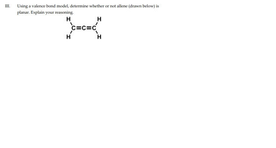 III. Using a valence bond model, determine whether or not allene (drawn below) is planar. Explain your reasoning.