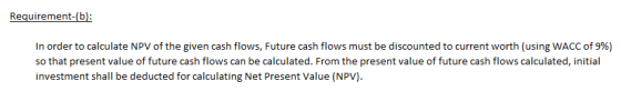 Requirement-(b In order to calculate NPV of the given cash flows, Future cash flows must be discounted to current worth (usin