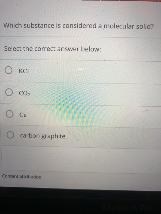 Which substance is considered a molecular solid? Select the correct answer below: O KCI ○ CO2 O Cu O carbon graphite Content
