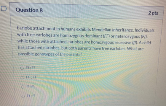 Question 8 2 pts Earlobe attachment in humans exhibits Mendelian inheritance. Individuals with free earlobes are homozygous d