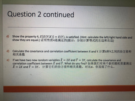 Question 2 continued d) Show the property 4, E[E(Y|X)] = E(Y), is satisfied. (Hint: calculate the left/right hand side and sh