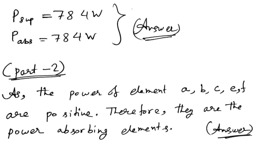 Psup =784W } Pass =784W s Answers (part 2) As, power of element a, b, c, est po sitive. Therefore, they are the power absorbi