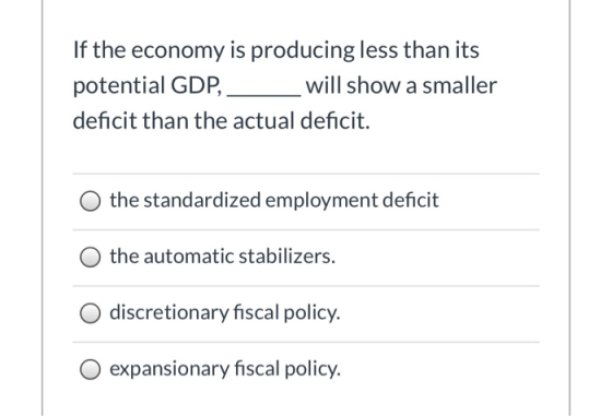 If the economy is producing less than its potential GDP, will show a smaller deficit than the actual deficit. the standardize