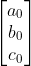 \begin{bmatrix} a_{0}\\ b_{0}\\ c_{0} \end{bmatrix}