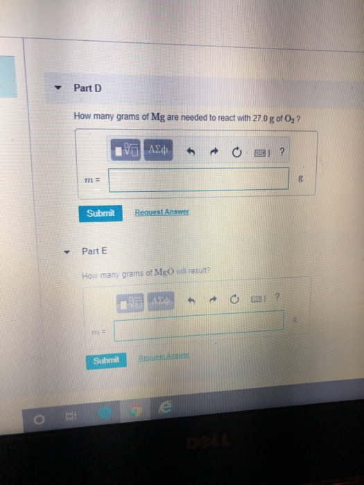 Part D How many grams of Mg are needed to react with 27.0 g of O2? ΑΣφ m Submit Request Answer Part E How many grams of MgO w