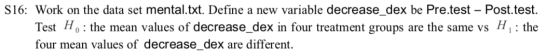 s16: Work on the data set mental.txt. Define a new variable decrease_dex be Pre.test - Post.test. Test Ho the mean values of