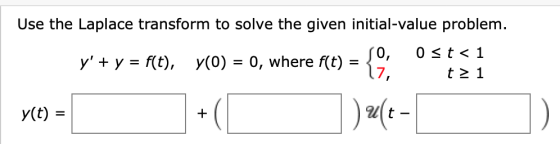 Use the Laplace transform to solve the given initial-value problem. so, 0 <t< 1 y + y = f(t), y(0) = 0, where f(t) 17, t21 y