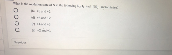 What is the oxidation state of N in the following N204 and NO2 molecule/ion? (b) +3 and +2 (d) +4 and +2 (c) +4 and +3 (a) +2