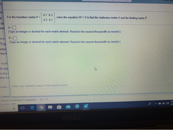 ns 0.7 0.3 or For the transition matrix P= solve the equation SP ES to find the stationary matrix S and the limiting matrix P