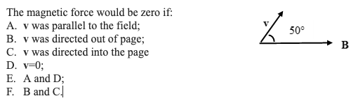 50° B The magnetic force would be zero if: A. v was parallel to the field; B. v was directed out of page; C. v was directed i