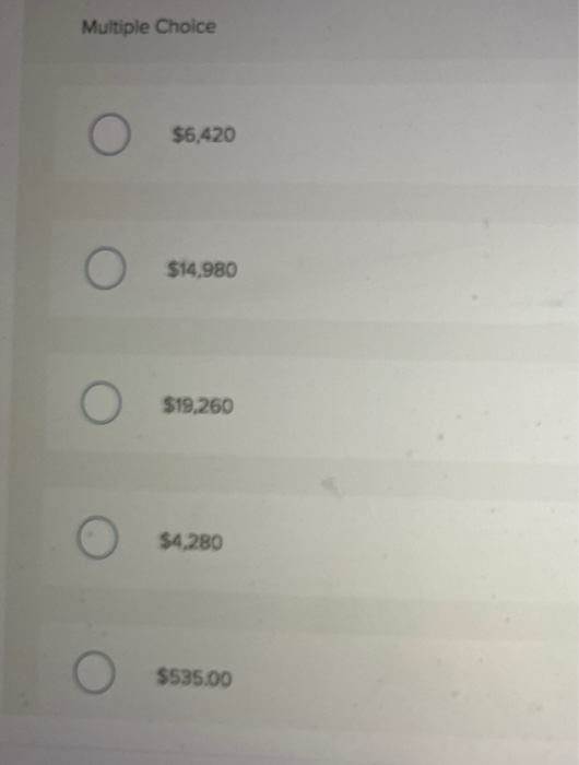 Multiple Choice O $6,420 O $14,980 O $19,260 $4.280 О O $535.00