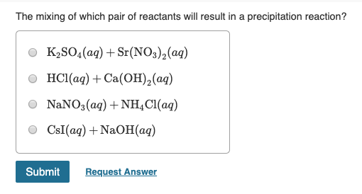 The mixing of which pair of reactants will result in a precipitation reaction? K2SO4(aq) + Sr(NO3)2(aq) HCl(aq) + Ca(OH)2(aq)