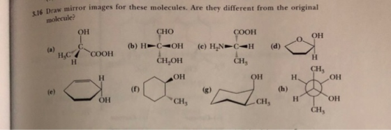 3.16 Draw mirror images for these molecules. Are they different from the original molecule? COOH он Cно OH (b) Н- С-Он (d) (c